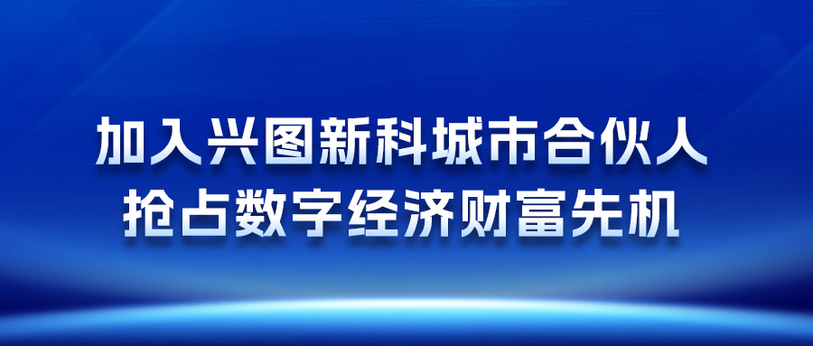 加入興圖新科城市合伙人，搶占數(shù)字經(jīng)濟(jì)財(cái)富先機(jī)