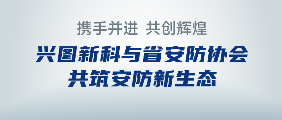 攜手并進(jìn)，共創(chuàng)輝煌 —— 興圖新科與省安防協(xié)會(huì)共筑安防新生態(tài)